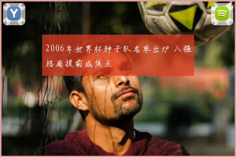 2006年世界杯种子队名单出炉 八强格局提前成焦点