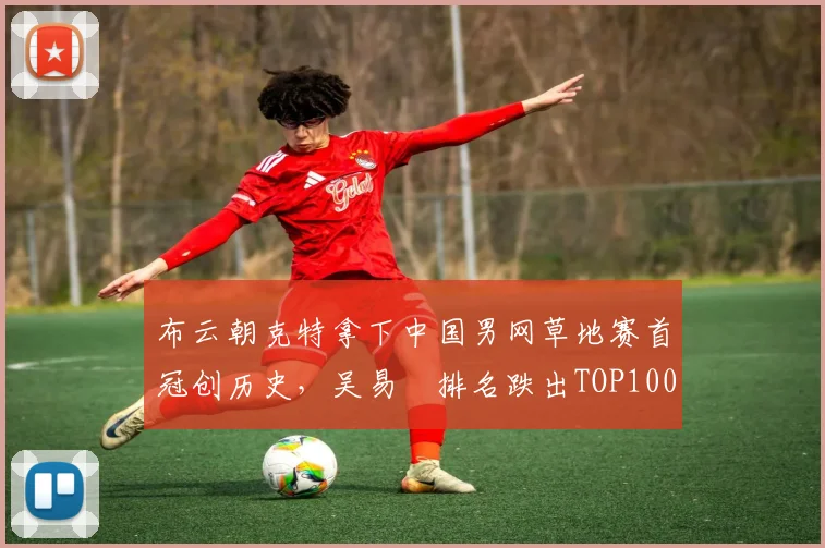 布云朝克特拿下中国男网草地赛首冠创历史,吴易昺排名跌出TOP100