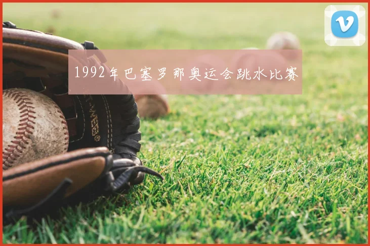 1992年巴塞罗那奥运会跳水比赛
