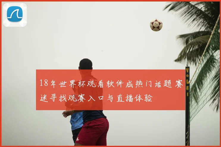 18年世界杯观看软件成热门话题 赛迷寻找观赛入口与直播体验
