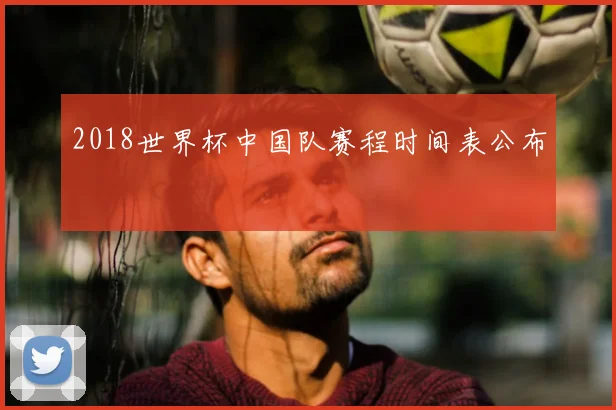 2018世界杯中国队赛程时间表公布